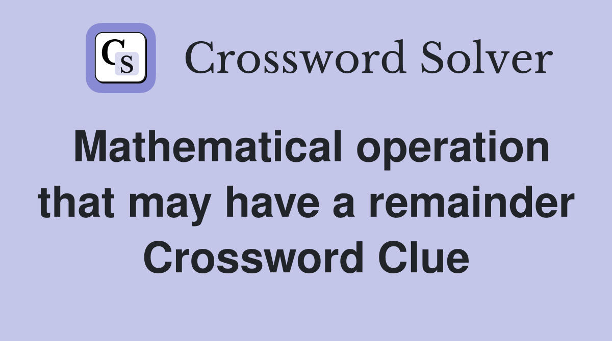 Mathematical operation that may have a remainder Crossword Clue